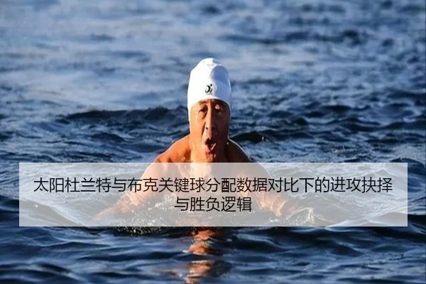 太阳杜兰特与布克关键球分配数据对比下的进攻抉择与胜负逻辑