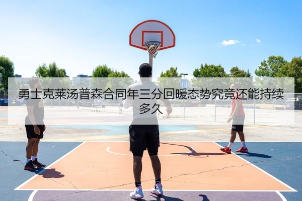 勇士克莱汤普森合同年三分回暖态势究竟还能持续多久
