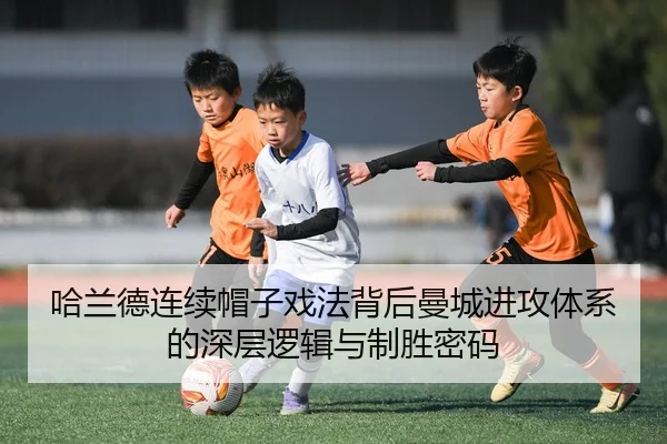 哈兰德连续帽子戏法背后曼城进攻体系的深层逻辑与制胜密码